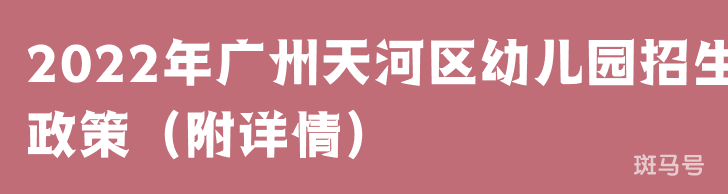 2022年广州天河区幼儿园招生政策（附详情）(图1)