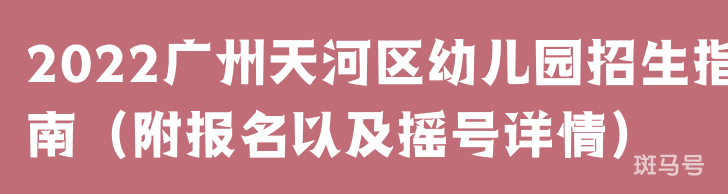 2022广州天河区幼儿园招生指南（附报名以及摇号详情）(图1)