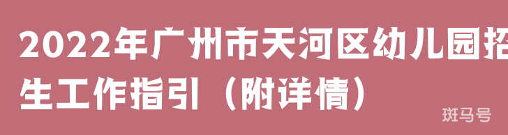 2022年广州市天河区幼儿园招生工作指引（附详情）(图1)