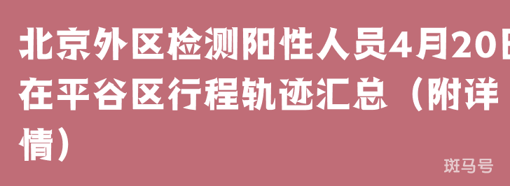 北京外区检测阳性人员4月20日在平谷区行程轨迹汇总（附详情）(图1)