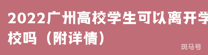 2022广州高校学生可以离开学校吗（附详情）(图1)