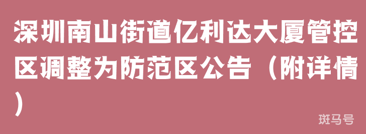 深圳南山街道亿利达大厦管控区调整为防范区公告（附详情）(图1)