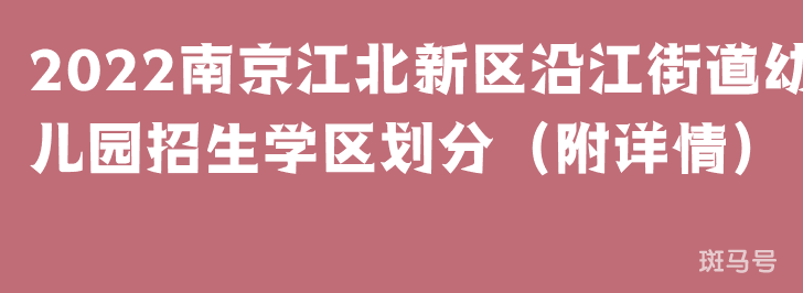 2022南京江北新区沿江街道幼儿园招生学区划分（附详情）