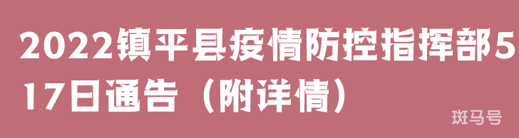 2022镇平县疫情防控指挥部5月17日通告（附详情）(图1)