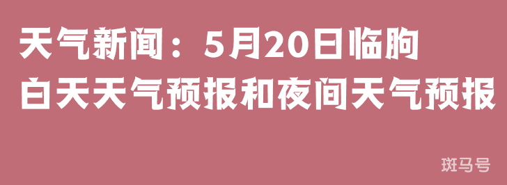 天气新闻：5月20日临朐白天天气预报和夜间天气预报