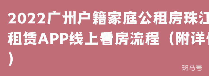 2022广州户籍家庭公租房珠江租赁APP线上看房流程（附详情）(图1)