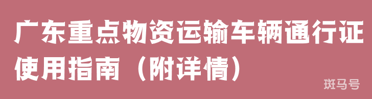 广东重点物资运输车辆通行证使用指南（附详情）(图1)