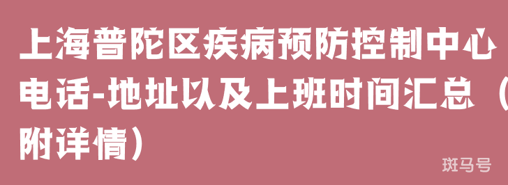 上海普陀区疾病预防控制中心电话-地址以及上班时间汇总（附详情）