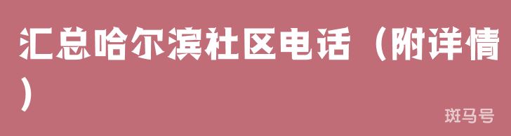 汇总哈尔滨社区电话（附详情）