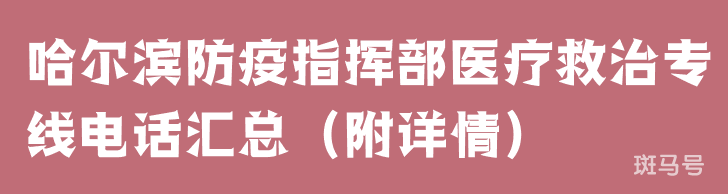 哈尔滨防疫指挥部医疗救治专线电话汇总（附详情）