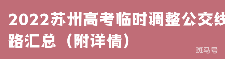 2022苏州高考临时调整公交线路汇总（附详情）