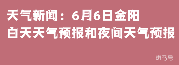 天气新闻：6月6日金阳白天天气预报和夜间天气预报