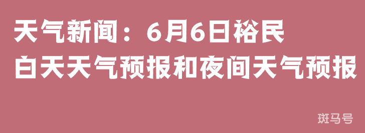 天气新闻：6月6日裕民白天天气预报和夜间天气预报