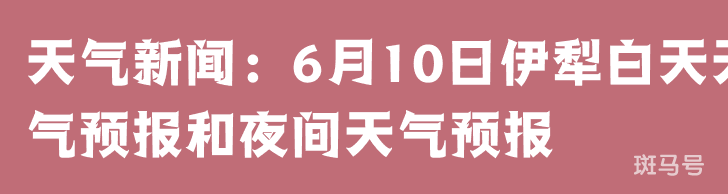 天气新闻：6月10日伊犁白天天气预报和夜间天气预报