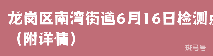 龙岗区南湾街道6月16日检测点（附详情）(图1)