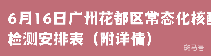 6月16日广州花都区常态化核酸检测安排表（附详情）(图1)