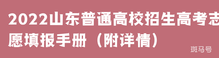 2022山东普通高校招生高考志愿填报手册（附详情）(图1)