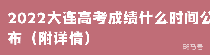 2022大连高考成绩什么时间公布（附详情）