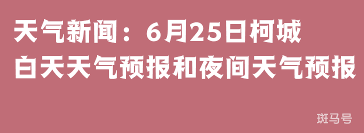 天气新闻：6月25日柯城白天天气预报和夜间天气预报