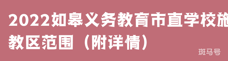 2022如皋义务教育市直学校施教区范围（附详情）