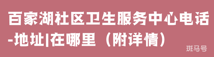 百家湖社区卫生服务中心电话-地址|在哪里（附详情）