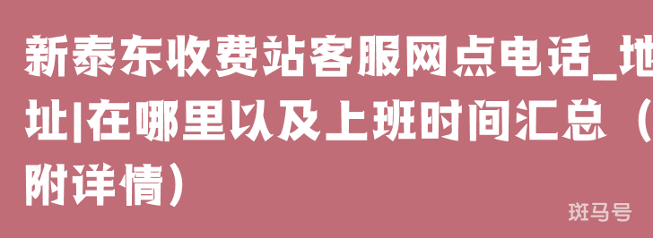 新泰东收费站客服网点电话_地址|在哪里以及上班时间汇总（附详情）(图1)