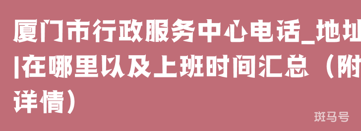 厦门市行政服务中心电话_地址|在哪里以及上班时间汇总（附详情）(图1)