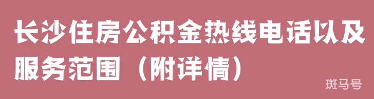 长沙住房公积金热线电话以及服务范围（附详情）(图1)