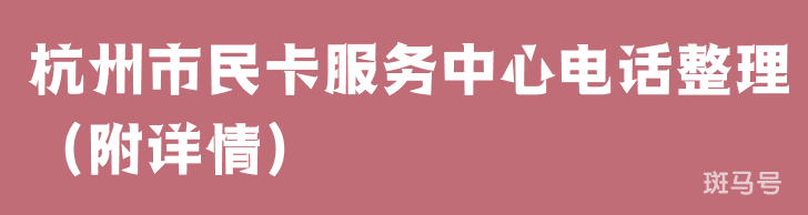 杭州市民卡服务中心电话整理（附详情）(图1)