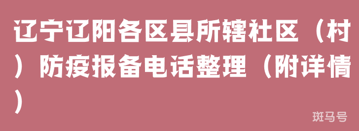 辽宁辽阳各区县所辖社区（村）防疫报备电话整理（附详情）(图1)