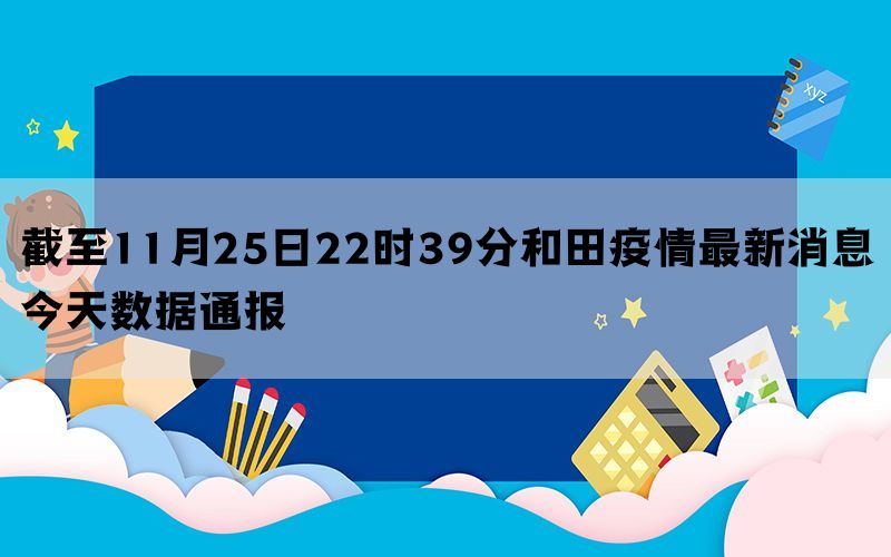 截至11月25日22时39分和田疫情最新消息今天数据通报