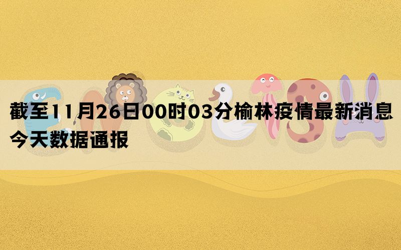 截至11月26日00时03分榆林疫情最新消息今天数据通报