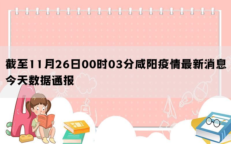 截至11月26日00时03分咸阳疫情最新消息今天数据通报