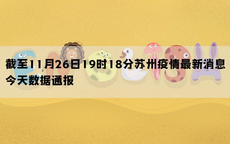 截至11月26日19时18分苏州疫情最新消息今天数据通报