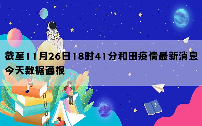 截至11月26日18时41分和田疫情最新消息今天数据通报