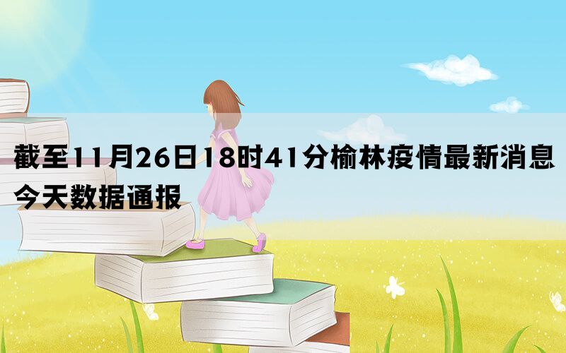 截至11月26日18时41分榆林疫情最新消息今天数据通报