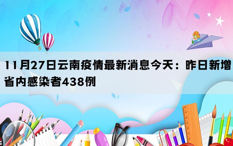 11月27日云南疫情最新消息今天：昨日新增省内感染者438例