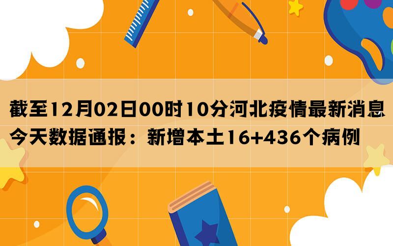 截至12月02日00时10分河北疫情最新消息今天数据通报：新增本土16+436个病例