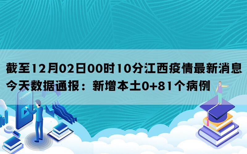 截至12月02日00时10分江西疫情最新消息今天数据通报：新增本土0+81个病例