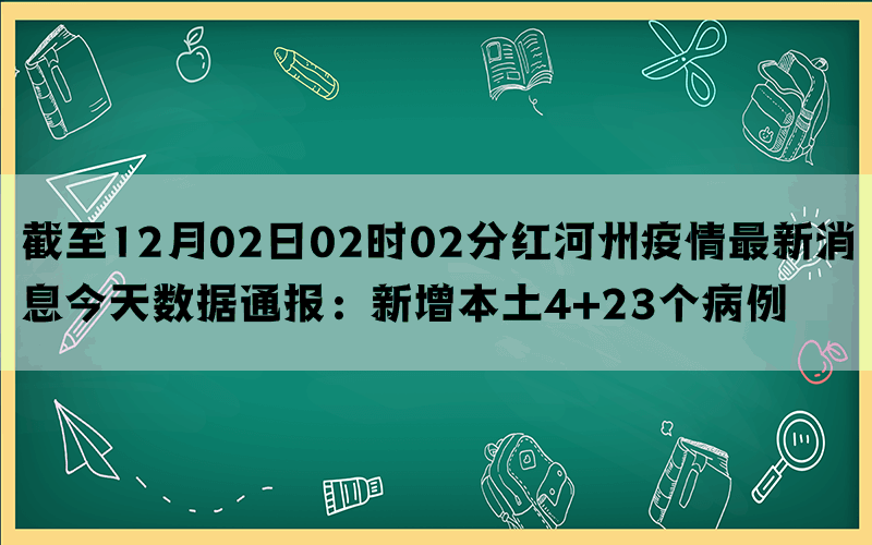 截至12月02日02时02分红河州疫情最新消息今天数据通报：新增本土4+23个病例