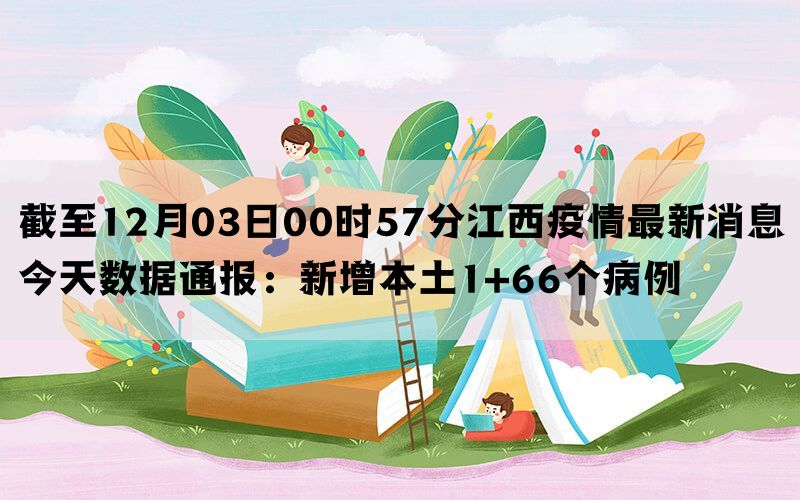 截至12月03日00时57分江西疫情最新消息今天数据通报：新增本土1+66个病例