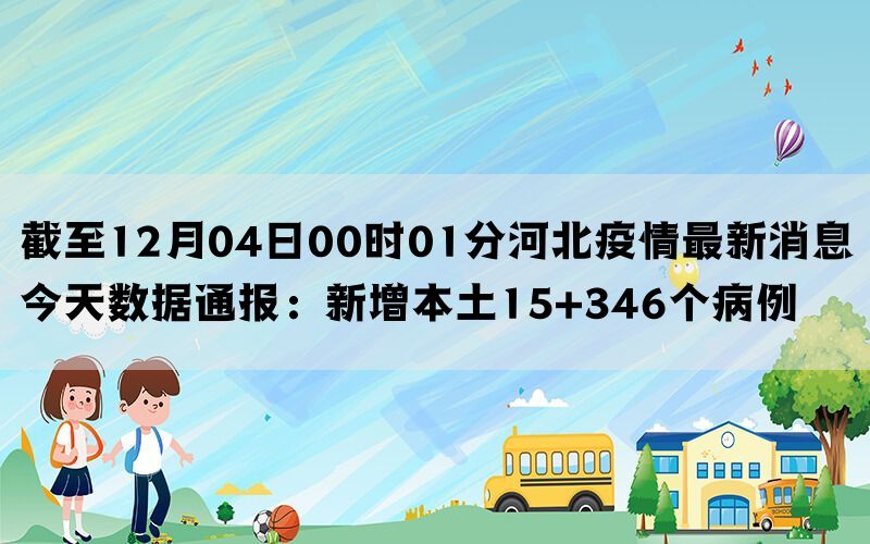 截至12月04日00时01分河北疫情最新消息今天数据通报：新增本土15+346个病例