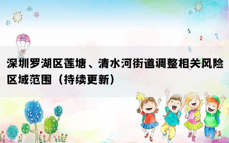 深圳罗湖区莲塘、清水河街道调整相关风险区域范围（持续更新）(图1)
