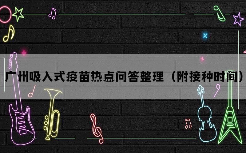 广州吸入式疫苗热点问答整理（附接种时间）(图1)