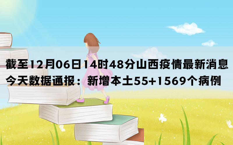 截至12月06日14时48分山西疫情最新消息今天数据通报：新增本土55+1569个病例