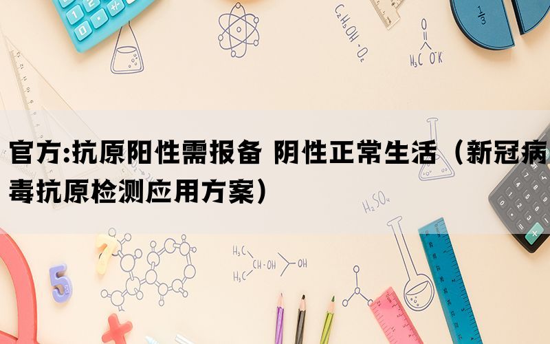 官方:抗原阳性需报备 阴性正常生活（新冠病毒抗原检测应用方案）(图1)