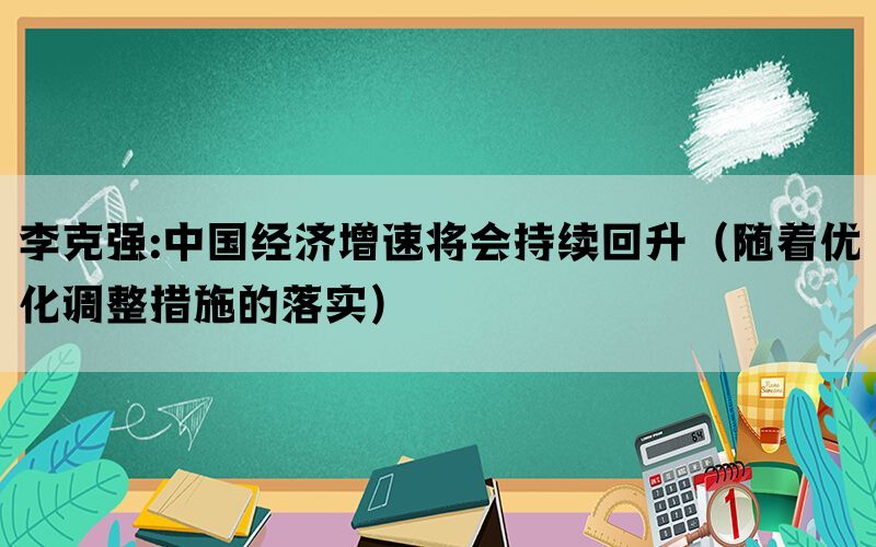 李克强:中国经济增速将会持续回升（随着优化调整措施的落实）(图1)