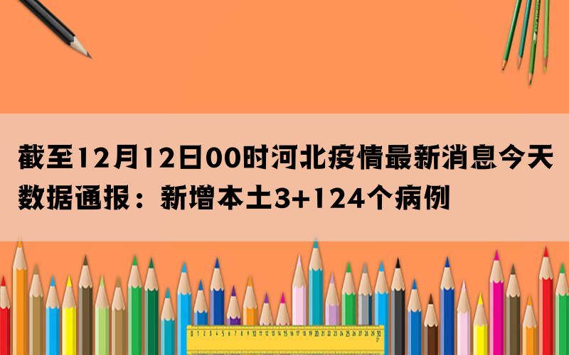 截至12月12日00时河北疫情最新消息今天数据通报：新增本土3+124个病例