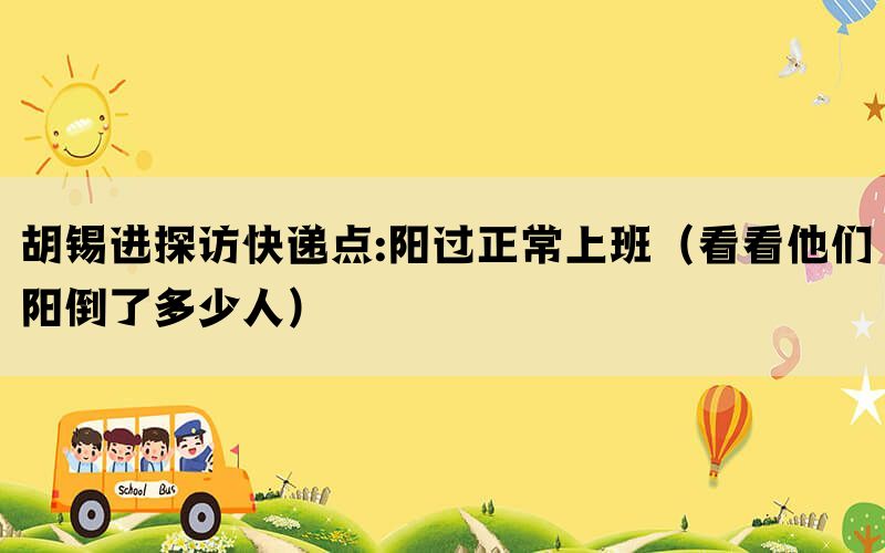 胡锡进探访快递点:阳过正常上班（看看他们阳倒了多少人）(图1)