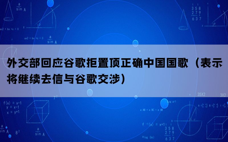 外交部回应谷歌拒置顶正确中国国歌（表示将继续去信与谷歌交涉）(图1)